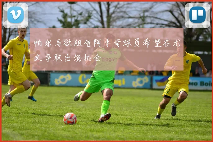 帕尔马欲租借阿季奇球员希望在尤文争取出场机会