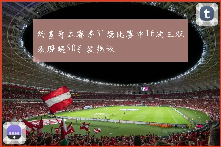 约基奇本赛季31场比赛中16次三双表现超50引发热议