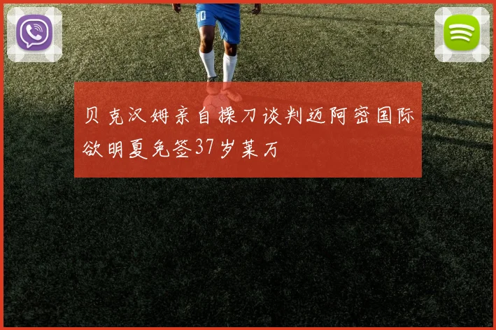 贝克汉姆亲自操刀谈判迈阿密国际欲明夏免签37岁莱万