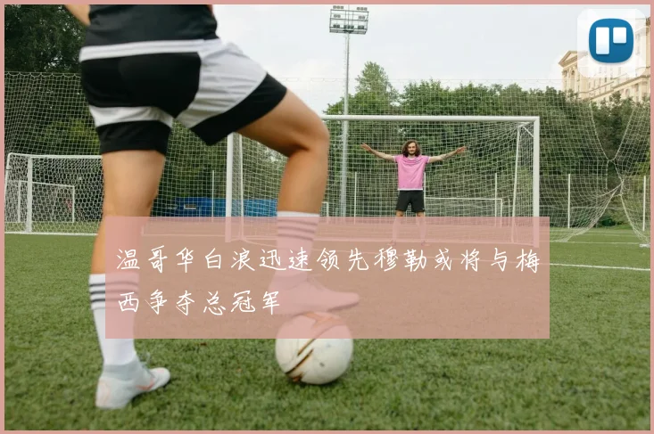 温哥华白浪迅速领先穆勒或将与梅西争夺总冠军