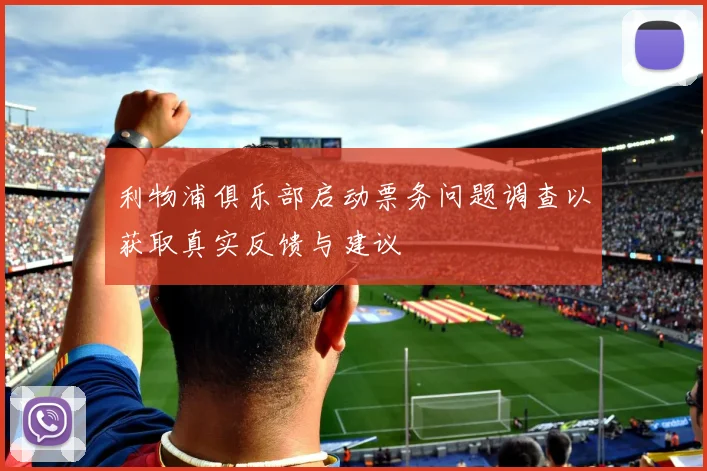 利物浦俱乐部启动票务问题调查以获取真实反馈与建议