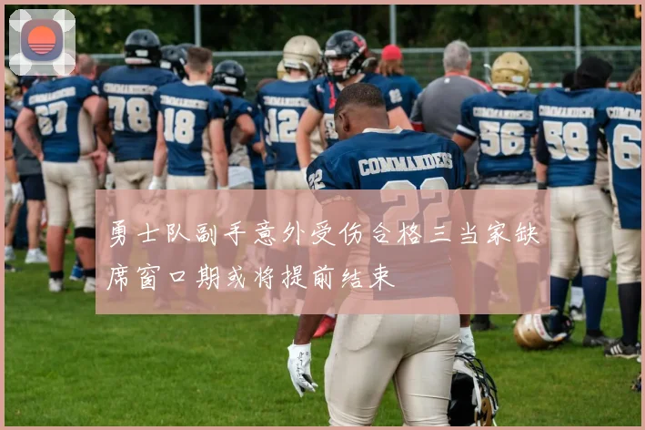 勇士队副手意外受伤合格三当家缺席窗口期或将提前结束