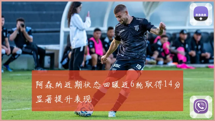 阿森纳近期状态回暖近6轮取得14分显著提升表现