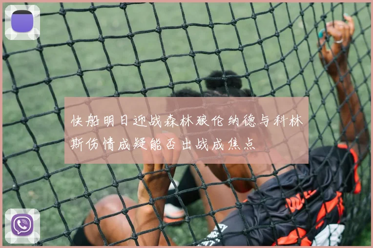 快船明日迎战森林狼伦纳德与科林斯伤情成疑能否出战成焦点