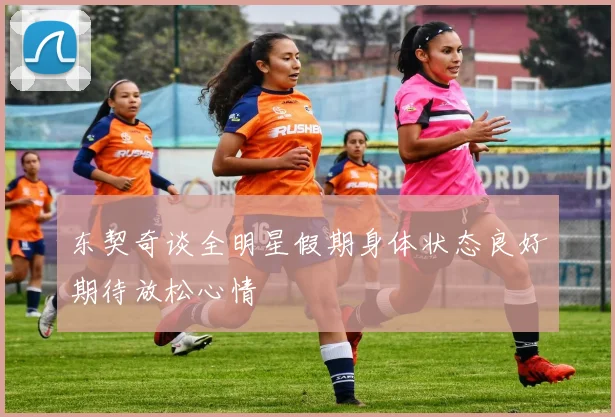 东契奇谈全明星假期身体状态良好期待放松心情