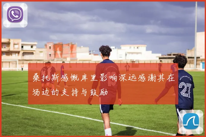 桑托斯感慨库里影响深远感谢其在场边的支持与鼓励