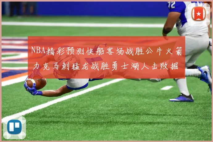 NBA精彩预测快船客场战胜公牛火箭力克马刺猛龙战胜勇士湖人击败掘金