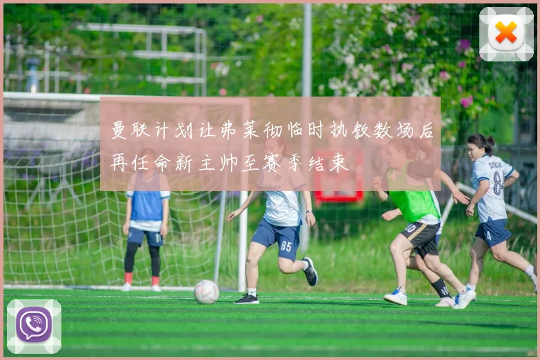 曼联计划让弗莱彻临时执教数场后再任命新主帅至赛季结束