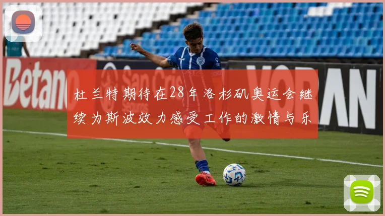 杜兰特期待在28年洛杉矶奥运会继续为斯波效力感受工作的激情与乐趣