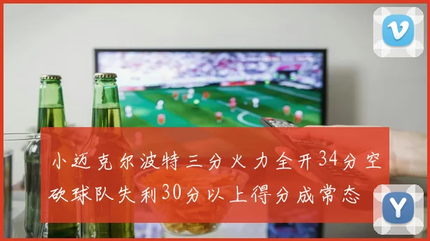 小迈克尔波特三分火力全开34分空砍球队失利30分以上得分成常态