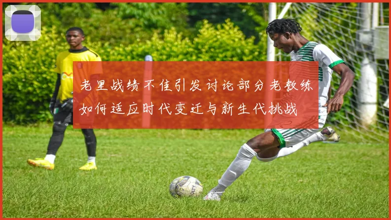 老里战绩不佳引发讨论部分老教练如何适应时代变迁与新生代挑战