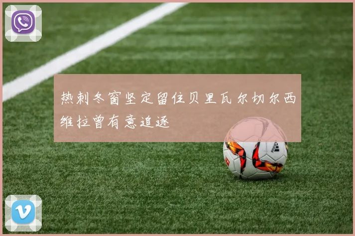 热刺冬窗坚定留住贝里瓦尔切尔西维拉曾有意追逐