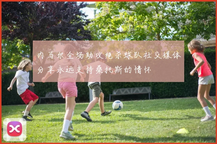 内马尔全场助攻绝杀球队社交媒体分享永远支持桑托斯的情怀