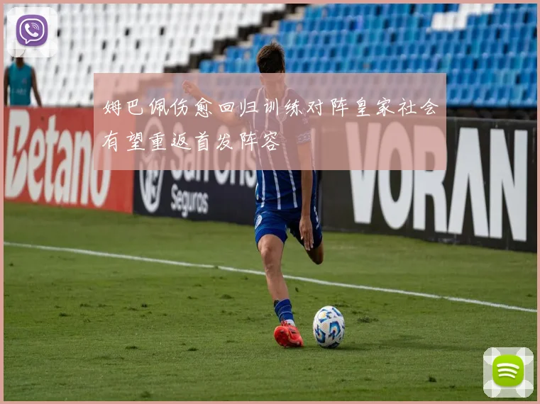 姆巴佩伤愈回归训练对阵皇家社会有望重返首发阵容
