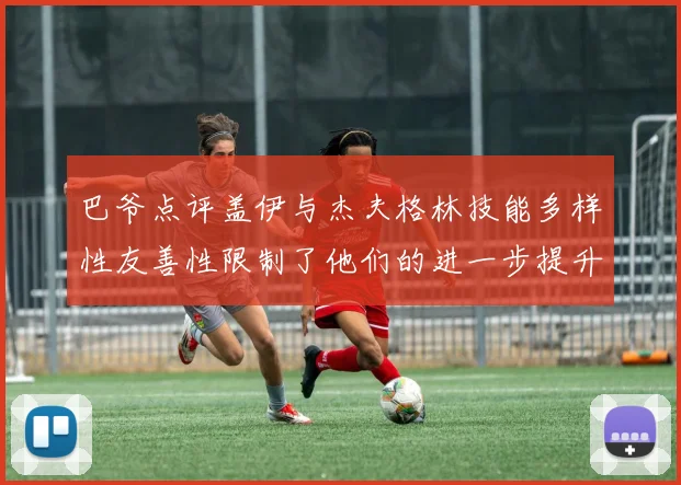 巴爷点评盖伊与杰夫格林技能多样性友善性限制了他们的进一步提升